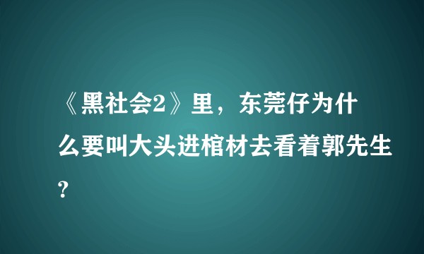 《黑社会2》里，东莞仔为什么要叫大头进棺材去看着郭先生？
