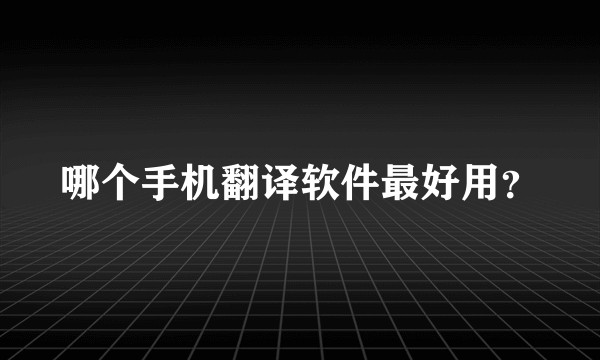 哪个手机翻译软件最好用？