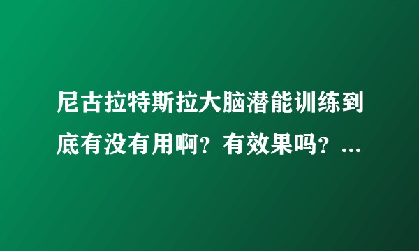 尼古拉特斯拉大脑潜能训练到底有没有用啊？有效果吗？真的能训练大脑使人变得聪明吗我去试听了一下很普通?
