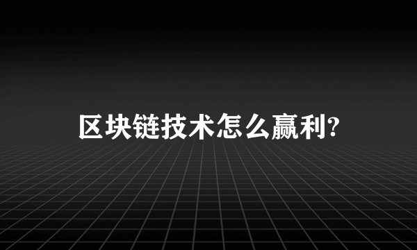 区块链技术怎么赢利?