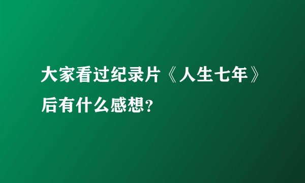 大家看过纪录片《人生七年》后有什么感想？