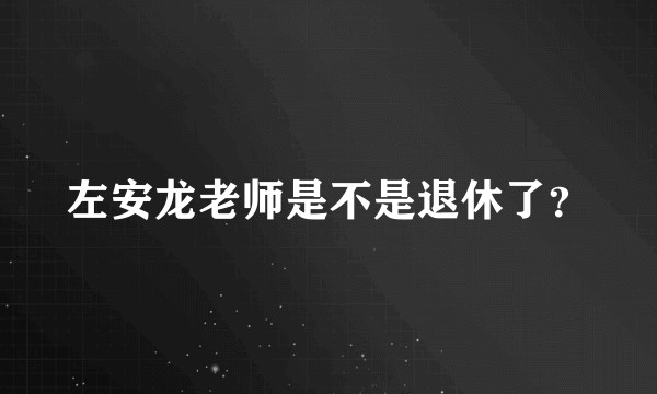 左安龙老师是不是退休了？