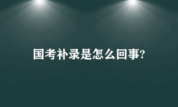 国考补录是怎么回事?