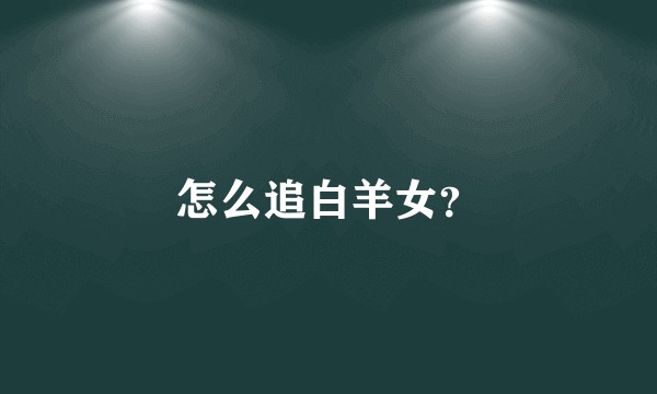 怎么追白羊女？