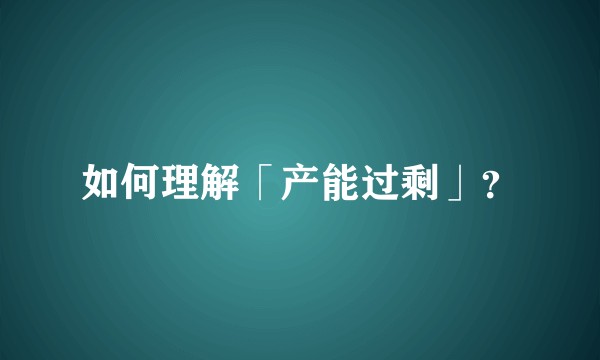 如何理解「产能过剩」?