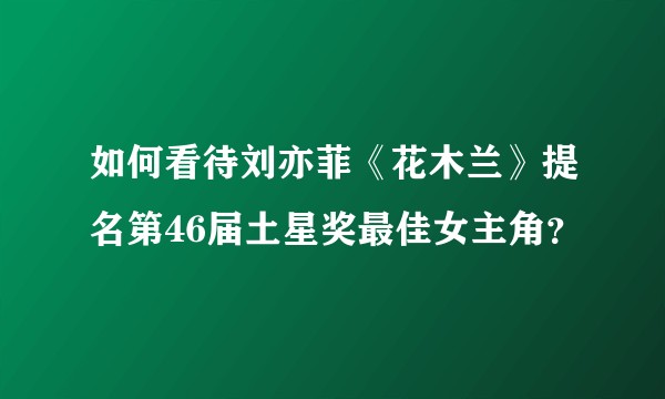 如何看待刘亦菲《花木兰》提名第46届土星奖最佳女主角？