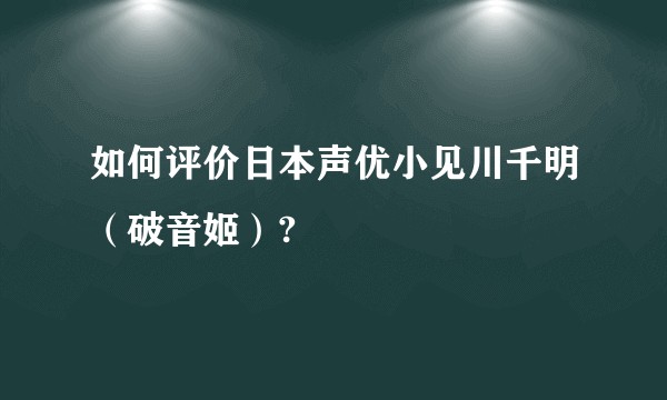 如何评价日本声优小见川千明（破音姬）?
