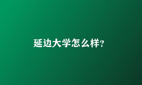 延边大学怎么样？