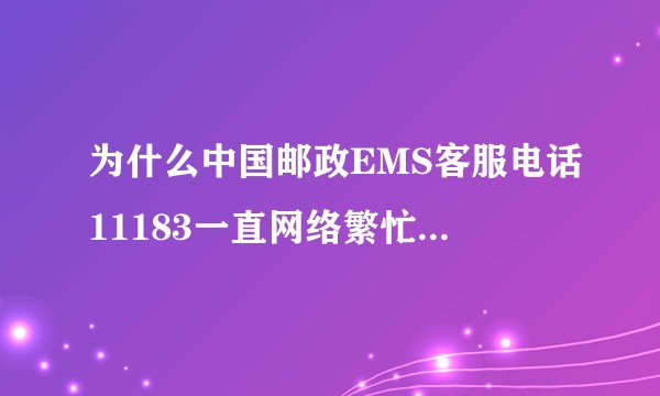为什么中国邮政EMS客服电话11183一直网络繁忙打不通，EMS路上慢，发放慢？？