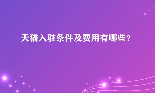 天猫入驻条件及费用有哪些？