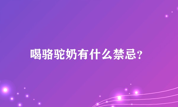 喝骆驼奶有什么禁忌？