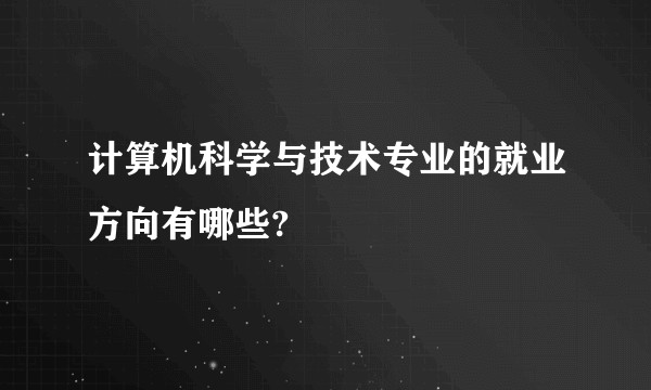 计算机科学与技术专业的就业方向有哪些?