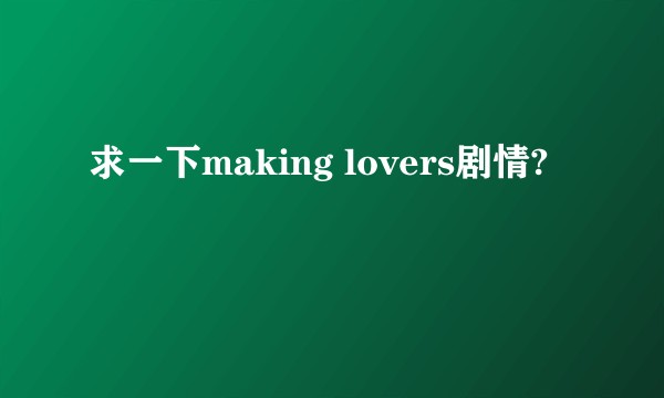求一下making lovers剧情?