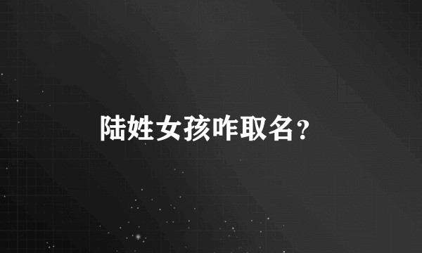 陆姓女孩咋取名?