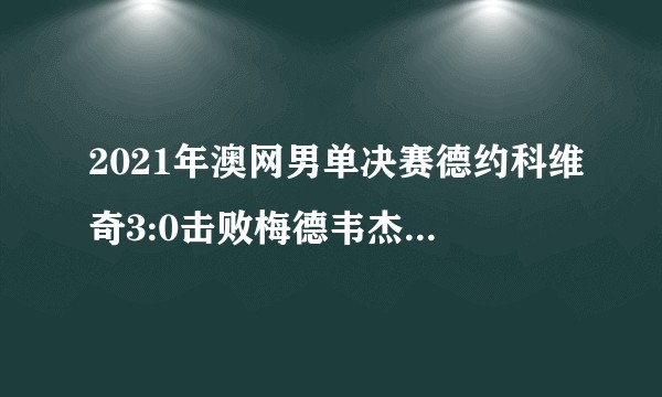 2021年澳网男单决赛德约科维奇3:0击败梅德韦杰夫，如何评价本场比赛？