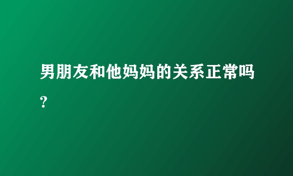 男朋友和他妈妈的关系正常吗？