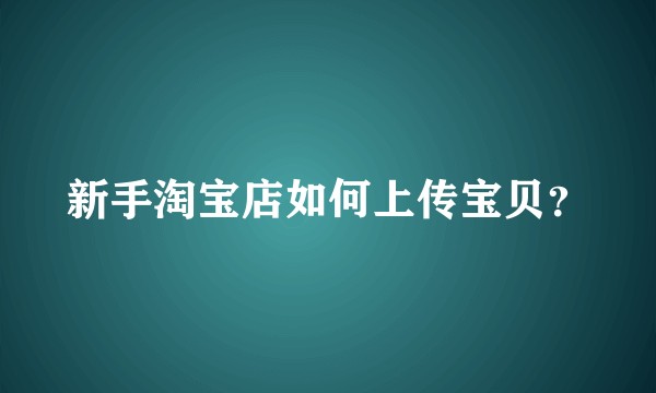 新手淘宝店如何上传宝贝？