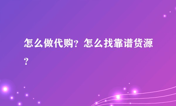 怎么做代购？怎么找靠谱货源？