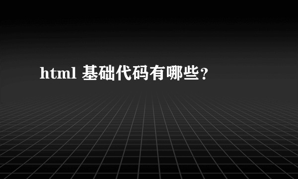 html 基础代码有哪些？