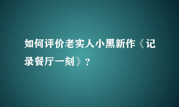如何评价老实人小黑新作《记录餐厅一刻》？