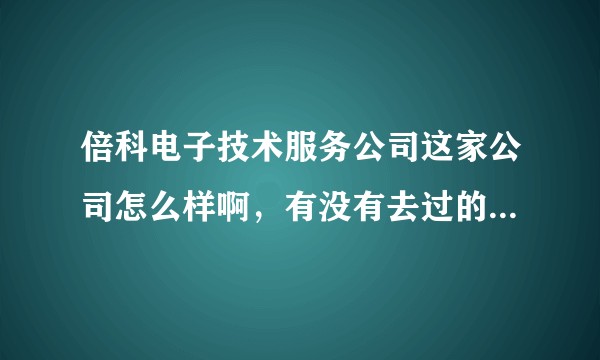 倍科电子技术服务公司这家公司怎么样啊，有没有去过的说说，谢谢各位？