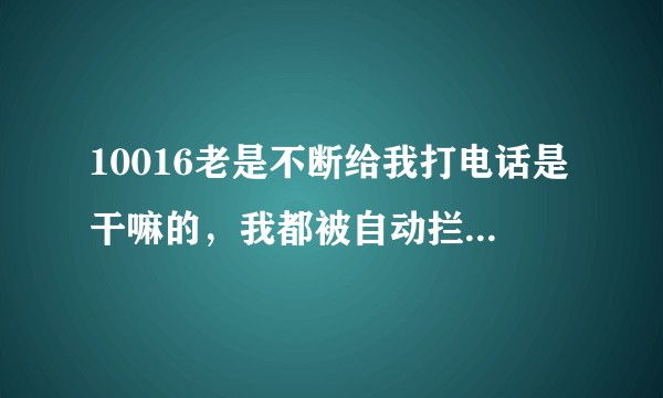 10016老是不断给我打电话是干嘛的，我都被自动拦截了，到底要不要接，又怕有什么事？