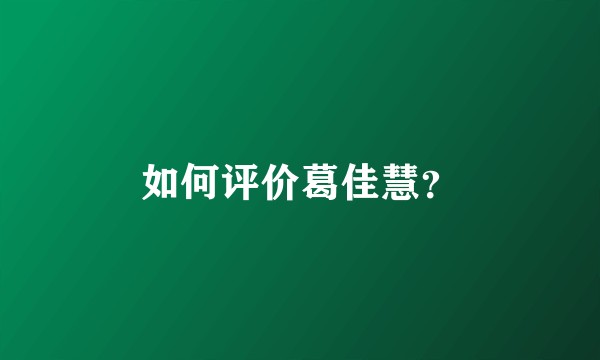 如何评价葛佳慧？
