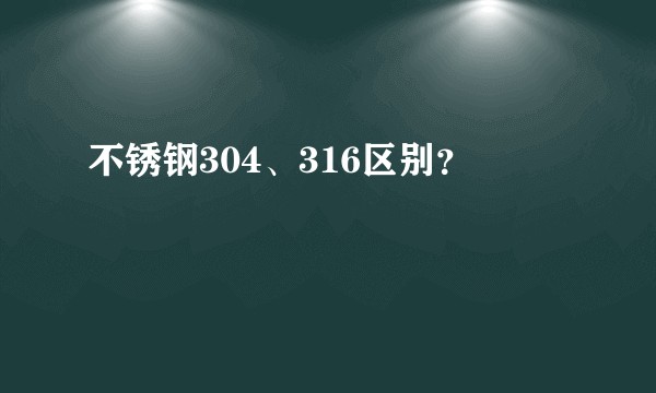 不锈钢304、316区别？