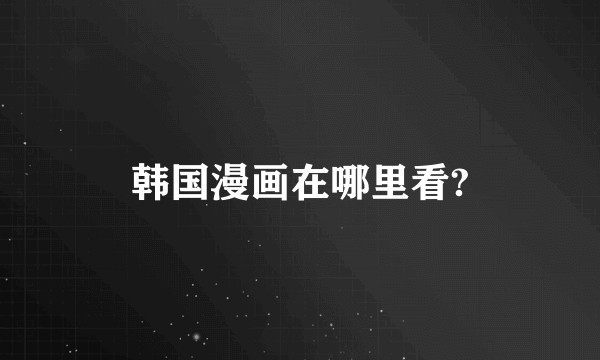 韩国漫画在哪里看?