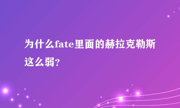 为什么fate里面的赫拉克勒斯这么弱？