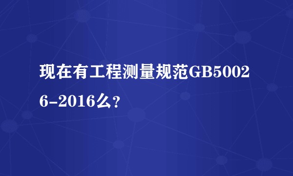 现在有工程测量规范GB50026-2016么？