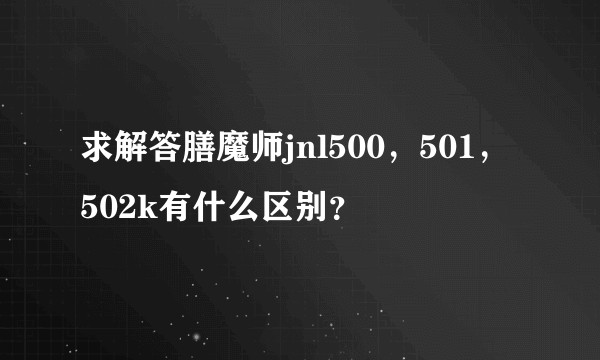 求解答膳魔师jnl500，501，502k有什么区别？