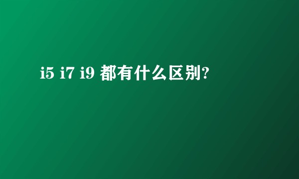 i5 i7 i9 都有什么区别?