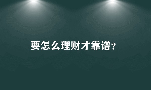 要怎么理财才靠谱？