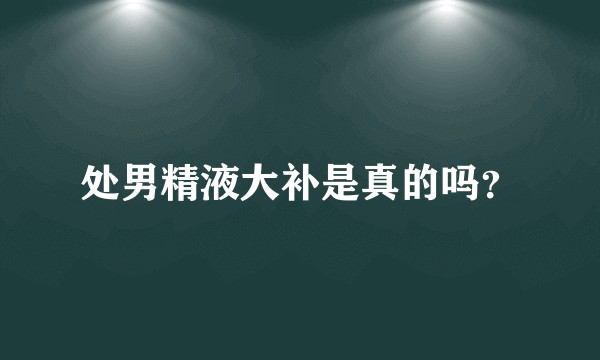 处男精液大补是真的吗？
