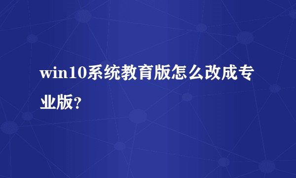 win10系统教育版怎么改成专业版？