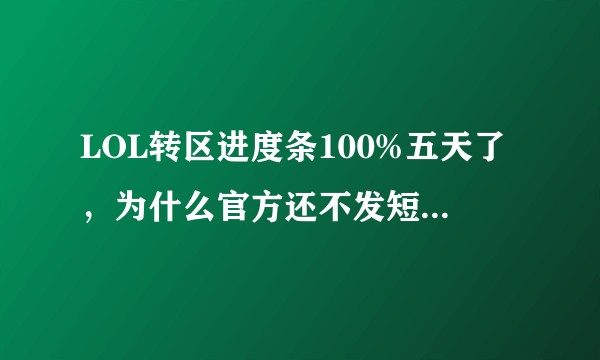 LOL转区进度条100%五天了，为什么官方还不发短信啊 ？