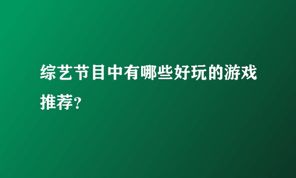 综艺节目中有哪些好玩的游戏推荐？