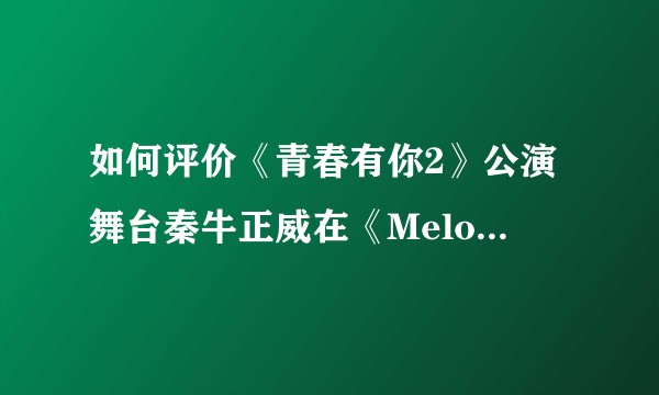 如何评价《青春有你2》公演舞台秦牛正威在《Melody》组的表现？