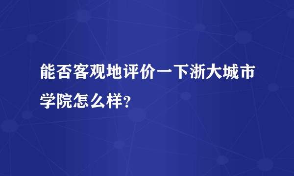 能否客观地评价一下浙大城市学院怎么样？