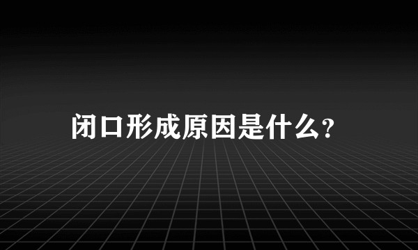 闭口形成原因是什么？