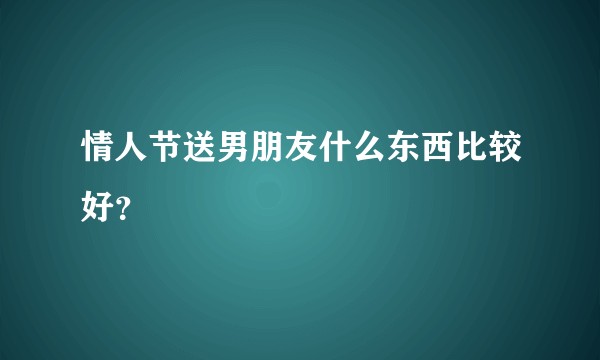 情人节送男朋友什么东西比较好？