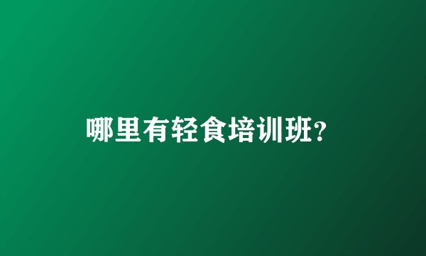 哪里有轻食培训班？