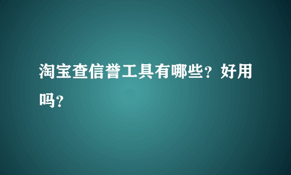 淘宝查信誉工具有哪些？好用吗？