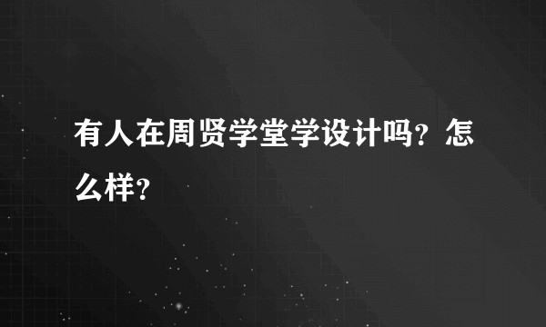有人在周贤学堂学设计吗？怎么样？