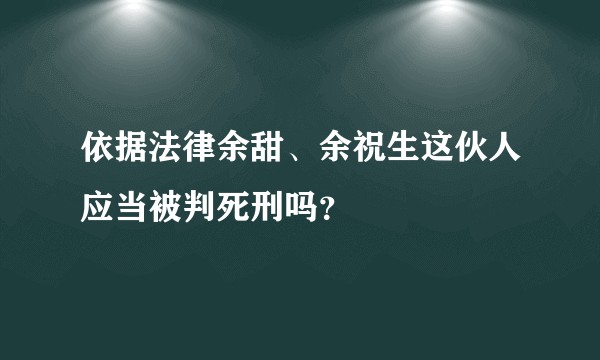 依据法律余甜、余祝生这伙人应当被判死刑吗？