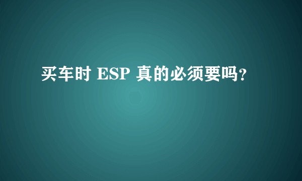 买车时 ESP 真的必须要吗？