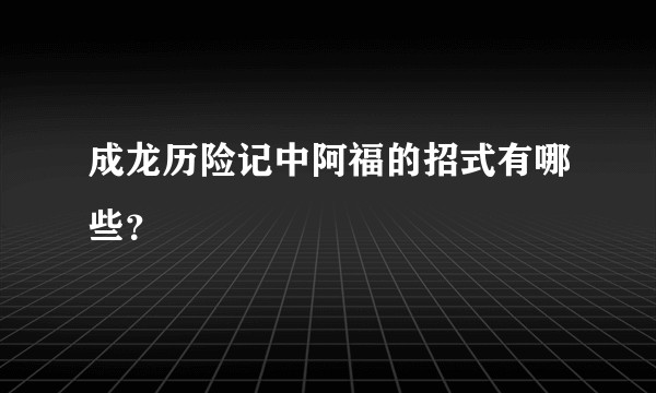 成龙历险记中阿福的招式有哪些？