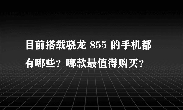 目前搭载骁龙 855 的手机都有哪些？哪款最值得购买？