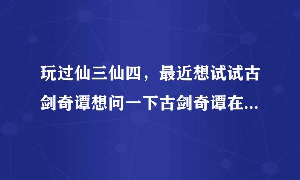 玩过仙三仙四，最近想试试古剑奇谭想问一下古剑奇谭在哪买比较好，wegame和steam上带扩展包吗？